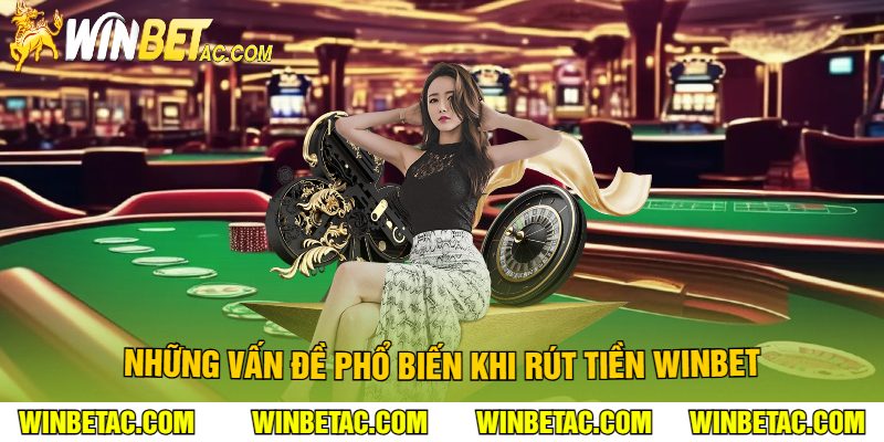 Những Vấn Đề Phổ Biến Khi Rút Tiền Winbet