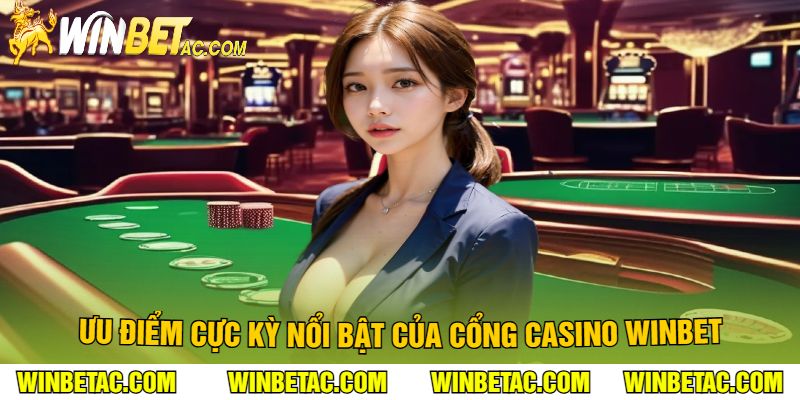 Ưu Điểm Cực Kỳ Nổi Bật Của Cổng Casino Winbet